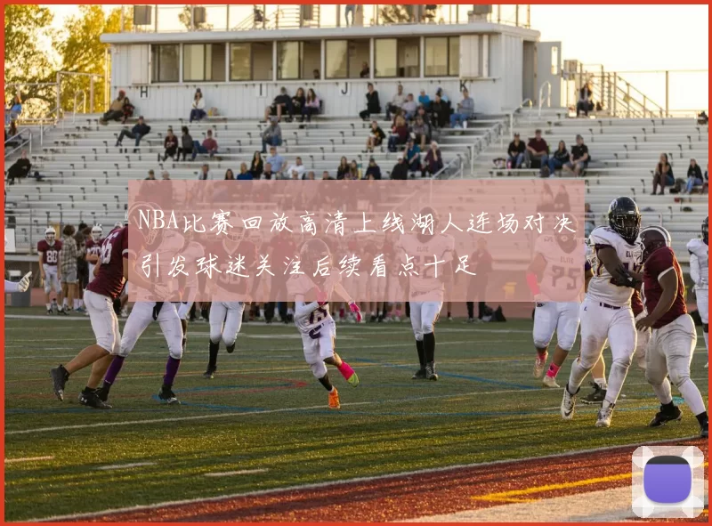 NBA比赛回放高清上线湖人连场对决引发球迷关注后续看点十足