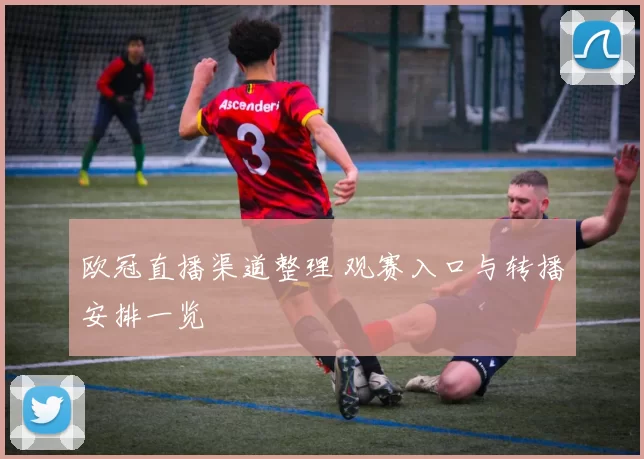 欧冠直播渠道整理 观赛入口与转播安排一览