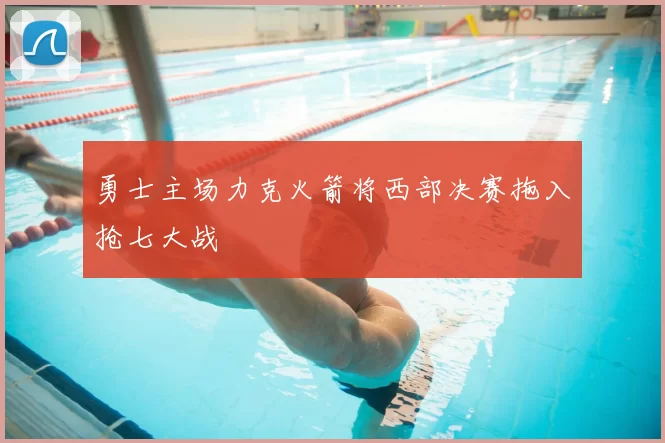 勇士主场力克火箭将西部决赛拖入抢七大战