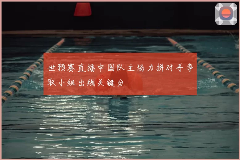 世预赛直播中国队主场力拼对手争取小组出线关键分