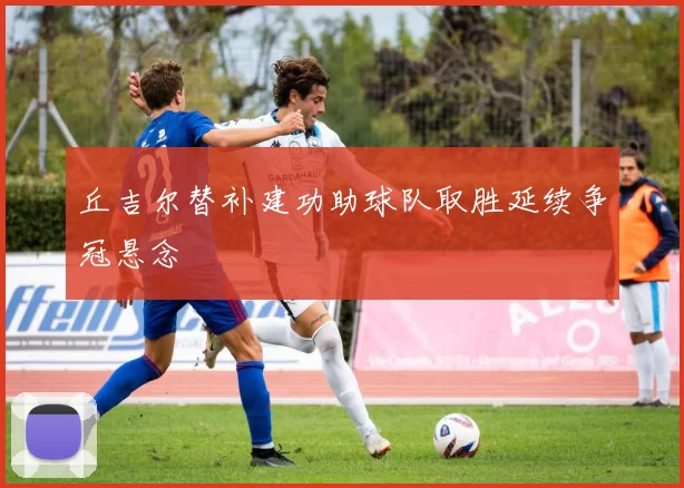 丘吉尔替补建功助球队取胜延续争冠悬念