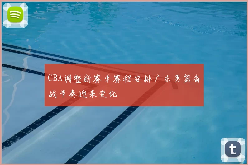 CBA调整新赛季赛程安排广东男篮备战节奏迎来变化