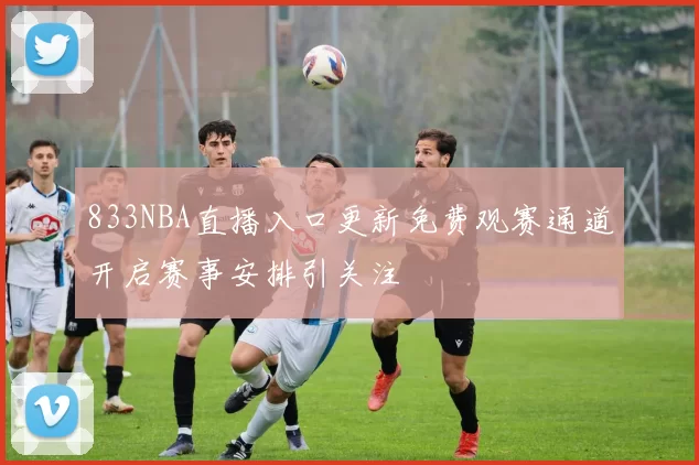 833NBA直播入口更新免费观赛通道开启赛事安排引关注