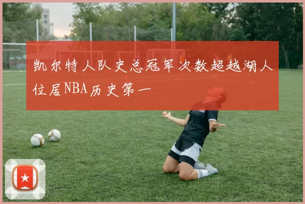 凯尔特人队史总冠军次数超越湖人位居NBA历史第一