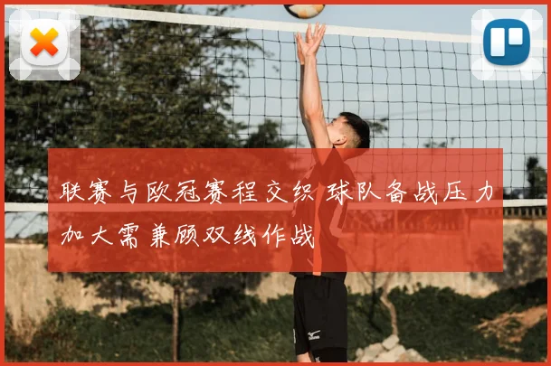 联赛与欧冠赛程交织 球队备战压力加大需兼顾双线作战