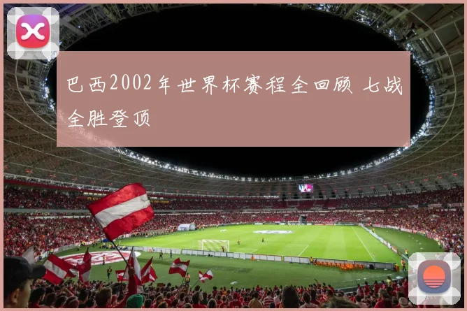 巴西2002年世界杯赛程全回顾 七战全胜登顶