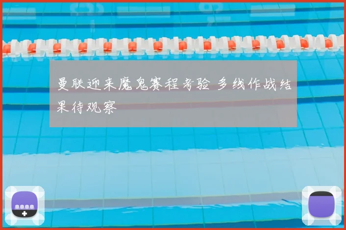 曼联迎来魔鬼赛程考验 多线作战结果待观察