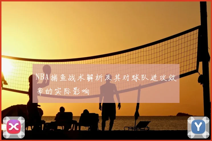 NBA捕鱼战术解析及其对球队进攻效率的实际影响