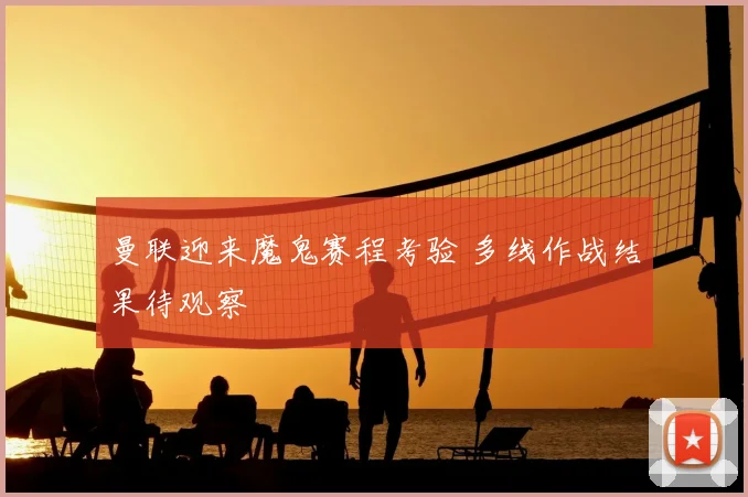 曼联迎来魔鬼赛程考验 多线作战结果待观察
