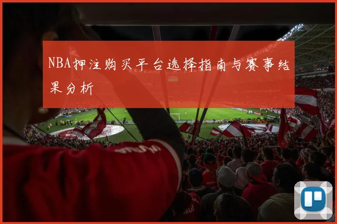 NBA押注购买平台选择指南与赛事结果分析